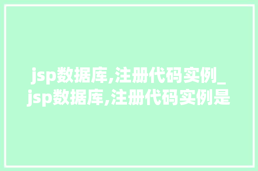 jsp数据库,注册代码实例_jsp数据库,注册代码实例是什么