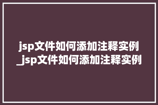 jsp文件如何添加注释实例_jsp文件如何添加注释实例图片