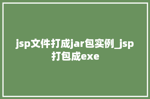 jsp文件打成jar包实例_jsp打包成exe