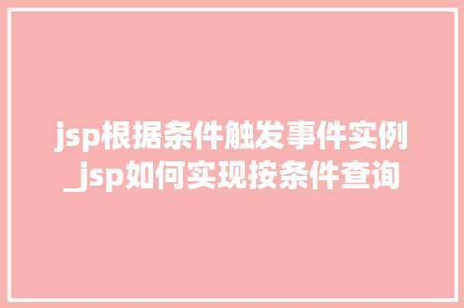 jsp根据条件触发事件实例_jsp如何实现按条件查询