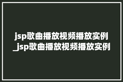 jsp歌曲播放视频播放实例_jsp歌曲播放视频播放实例是什么