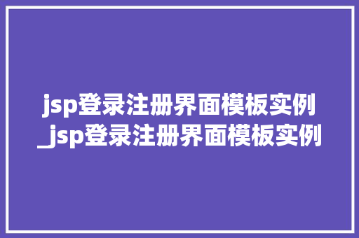 jsp登录注册界面模板实例_jsp登录注册界面模板实例怎么写