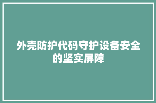 外壳防护代码守护设备安全的坚实屏障