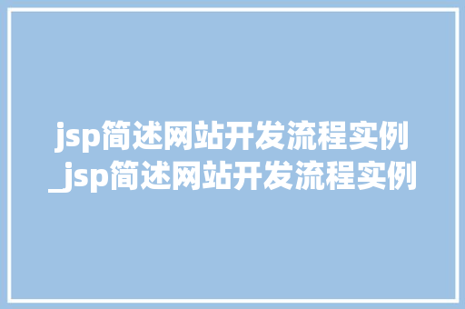 jsp简述网站开发流程实例_jsp简述网站开发流程实例及其应用