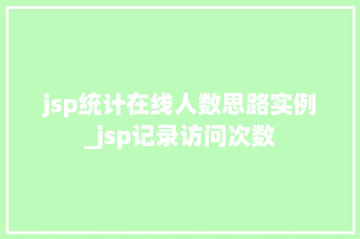 jsp统计在线人数思路实例_jsp记录访问次数