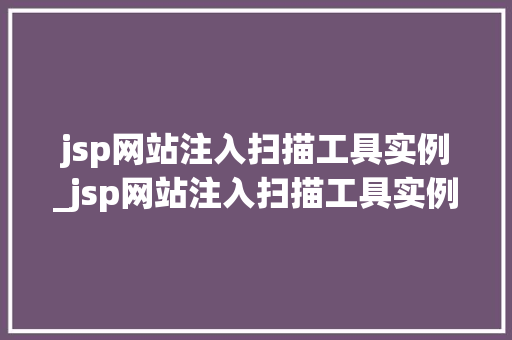 jsp网站注入扫描工具实例_jsp网站注入扫描工具实例是什么