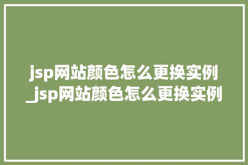 jsp网站颜色怎么更换实例_jsp网站颜色怎么更换实例内容