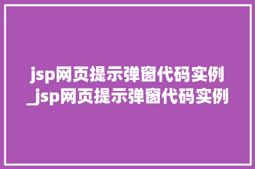 jsp网页提示弹窗代码实例_jsp网页提示弹窗代码实例无法运行