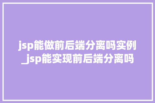jsp能做前后端分离吗实例_jsp能实现前后端分离吗