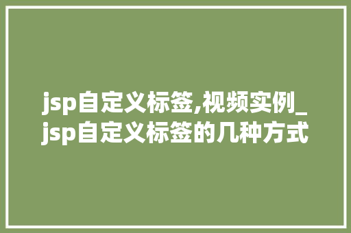 jsp自定义标签,视频实例_jsp自定义标签的几种方式