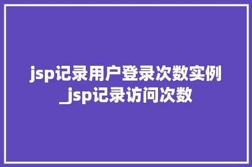 jsp记录用户登录次数实例_jsp记录访问次数