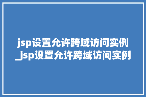 jsp设置允许跨域访问实例_jsp设置允许跨域访问实例是什么
