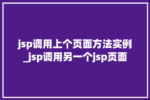 jsp调用上个页面方法实例_jsp调用另一个jsp页面