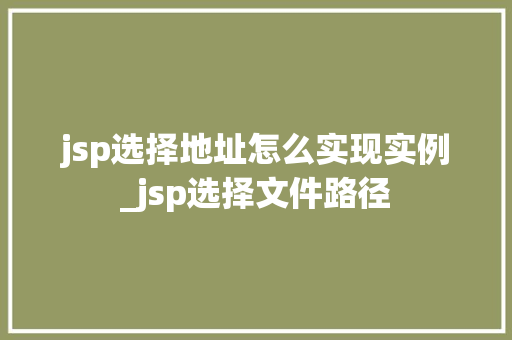 jsp选择地址怎么实现实例_jsp选择文件路径