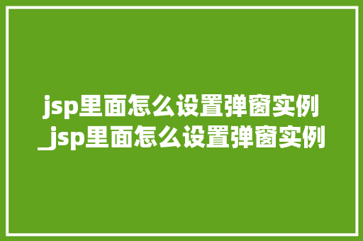 jsp里面怎么设置弹窗实例_jsp里面怎么设置弹窗实例数据