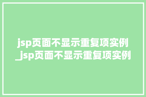 jsp页面不显示重复项实例_jsp页面不显示重复项实例文件