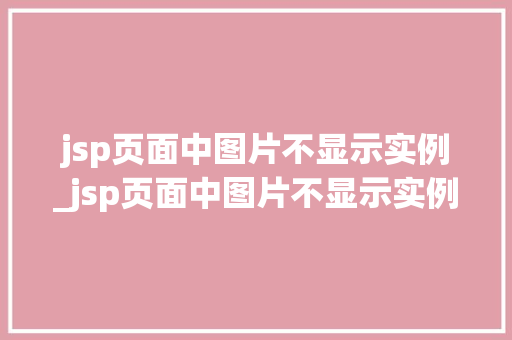 jsp页面中图片不显示实例_jsp页面中图片不显示实例内容