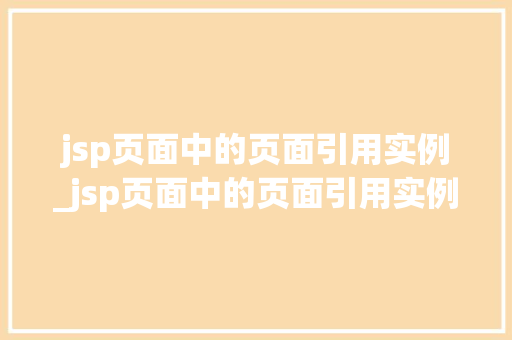 jsp页面中的页面引用实例_jsp页面中的页面引用实例在哪