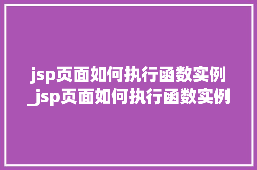 jsp页面如何执行函数实例_jsp页面如何执行函数实例文件