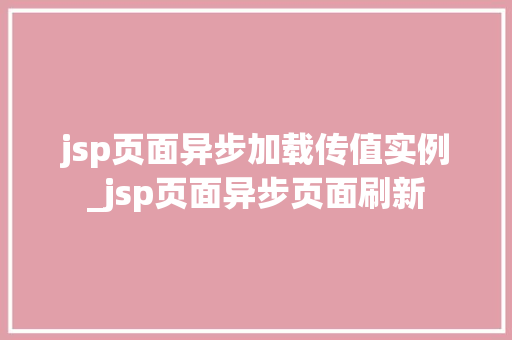 jsp页面异步加载传值实例_jsp页面异步页面刷新