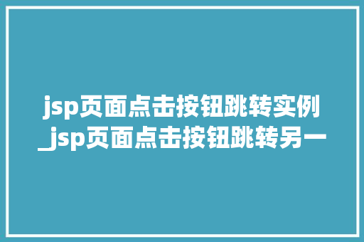 jsp页面点击按钮跳转实例_jsp页面点击按钮跳转另一个jsp