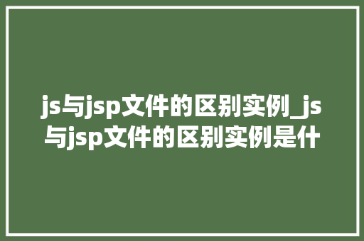 js与jsp文件的区别实例_js与jsp文件的区别实例是什么