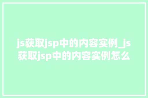 js获取jsp中的内容实例_js获取jsp中的内容实例怎么写