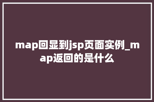 map回显到jsp页面实例_map返回的是什么