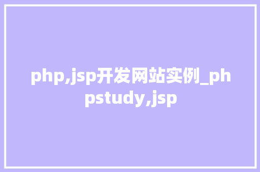php,jsp开发网站实例_phpstudy,jsp