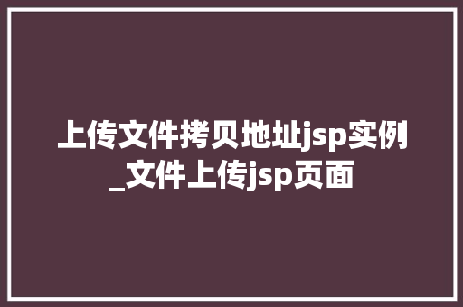 上传文件拷贝地址jsp实例_文件上传jsp页面