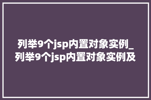 列举9个jsp内置对象实例_列举9个jsp内置对象实例及其应用
