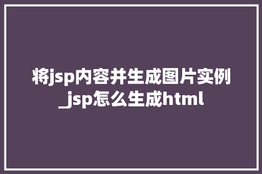 将jsp内容并生成图片实例_jsp怎么生成html