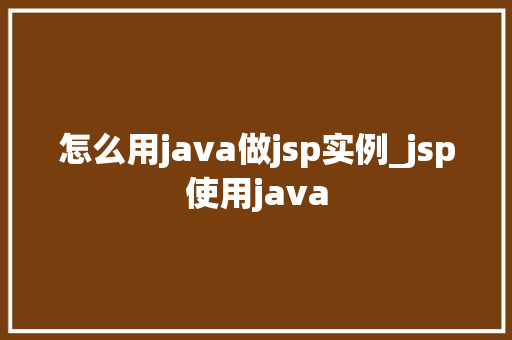 怎么用java做jsp实例_jsp使用java
