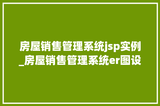 房屋销售管理系统jsp实例_房屋销售管理系统er图设计