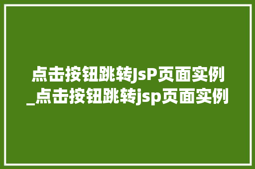 点击按钮跳转JsP页面实例_点击按钮跳转jsp页面实例怎么设置  第1张