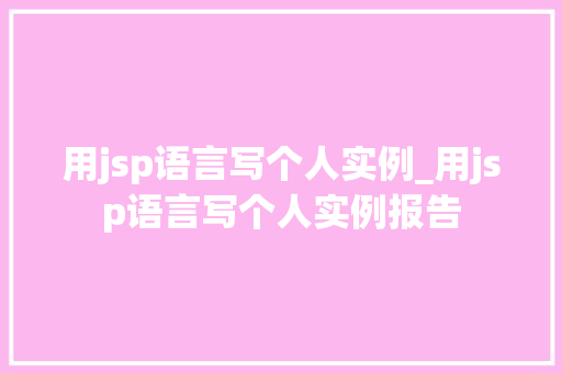 用jsp语言写个人实例_用jsp语言写个人实例报告 第1张 用jsp语言写个人实例_用jsp语言写个人实例报告 第1张