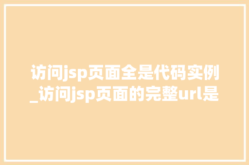 访问jsp页面全是代码实例_访问jsp页面的完整url是什么