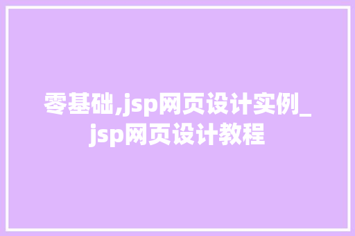零基础,jsp网页设计实例_jsp网页设计教程