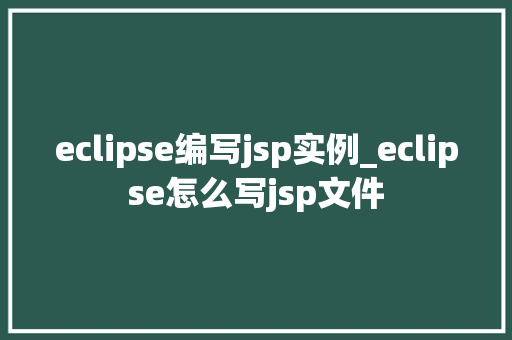 eclipse编写jsp实例_eclipse怎么写jsp文件