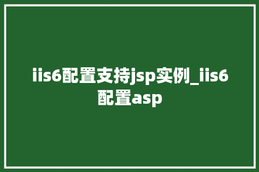 iis6配置支持jsp实例_iis6配置asp 第1张 iis6配置支持jsp实例_iis6配置asp 第1张