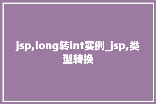 jsp,long转int实例_jsp,类型转换  第1张
