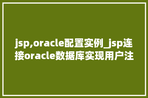 jsp,oracle配置实例_jsp连接oracle数据库实现用户注册