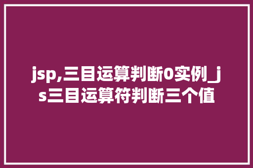 jsp,三目运算判断0实例_js三目运算符判断三个值  第1张