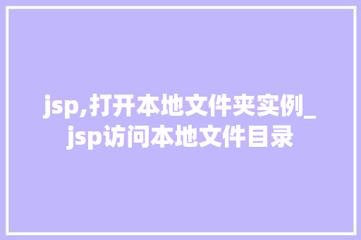 jsp,打开本地文件夹实例_jsp访问本地文件目录