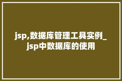 jsp,数据库管理工具实例_jsp中数据库的使用  第1张