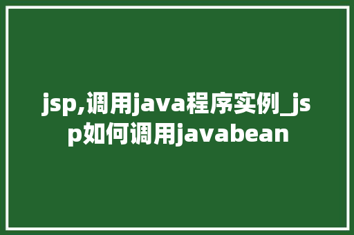 jsp,调用java程序实例_jsp如何调用javabean 第1张 jsp,调用java程序实例_jsp如何调用javabean 第1张
