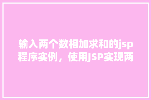 输入两个数相加求和的jsp程序实例，使用JSP实现两个数相加并显示结果的简单实例  第1张
