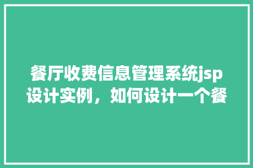 餐厅收费信息管理系统jsp设计实例，如何设计一个餐厅收费信息管理系统jsp实例