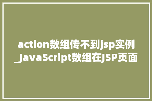 action数组传不到jsp实例_JavaScript数组在JSP页面中的失联之谜Action数组传不到JSP实例的真相大 第1张 action数组传不到jsp实例_JavaScript数组在JSP页面中的失联之谜Action数组传不到JSP实例的真相大 第1张