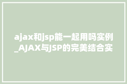 ajax和jsp能一起用吗实例_AJAX与JSP的完美结合实例与实战方法 第1张 ajax和jsp能一起用吗实例_AJAX与JSP的完美结合实例与实战方法 第1张